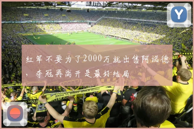红军不要为了2000万就出售阿诺德，夺冠再离开是最好结局