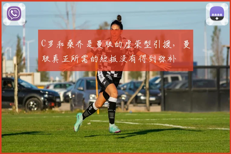 C罗和桑乔是曼联的虚荣型引援，曼联真正所需的短板没有得到弥补