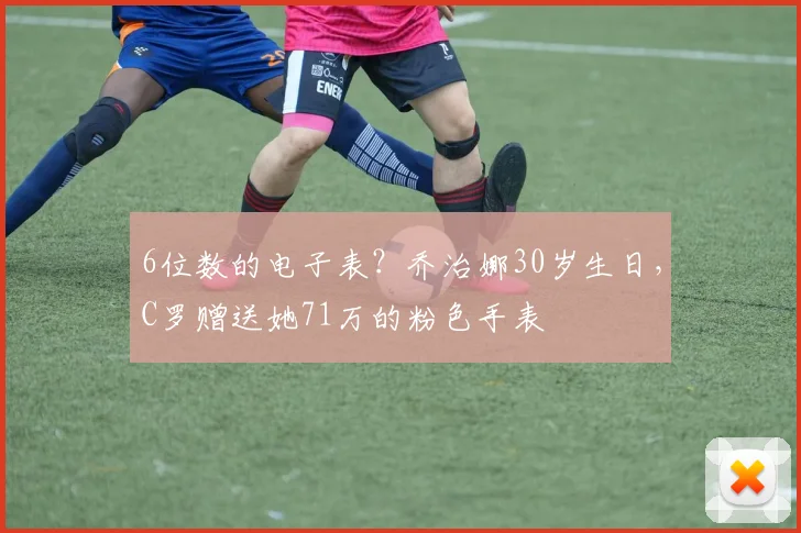 6位数的电子表？乔治娜30岁生日，C罗赠送她71万的粉色手表