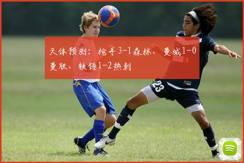 天体预测：枪手3-1森林，曼城1-0曼联，铁锤1-2热刺