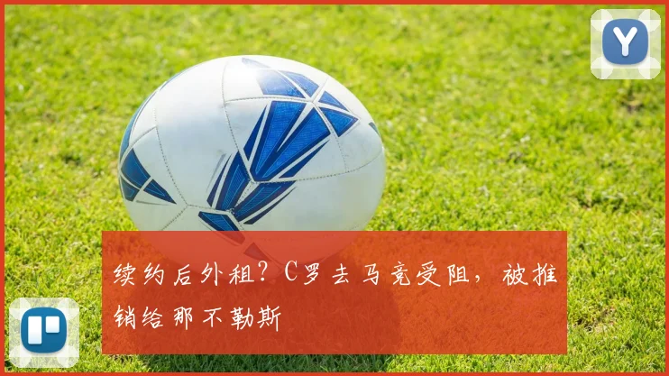 续约后外租？C罗去马竞受阻，被推销给那不勒斯