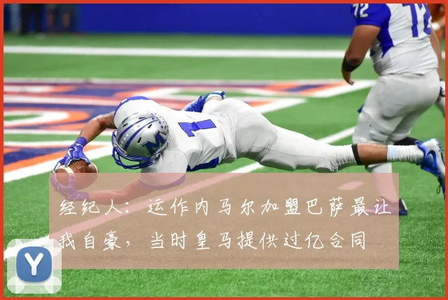 经纪人：运作内马尔加盟巴萨最让我自豪，当时皇马提供过亿合同