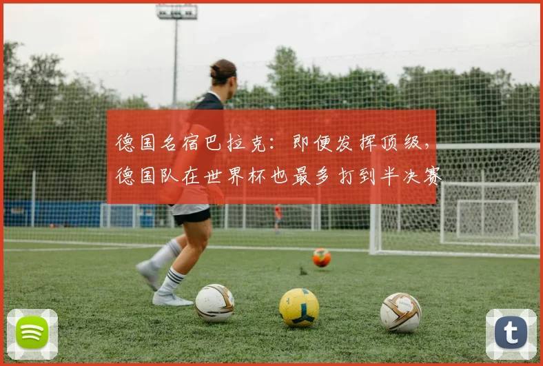 德国名宿巴拉克：即便发挥顶级，德国队在世界杯也最多打到半决赛