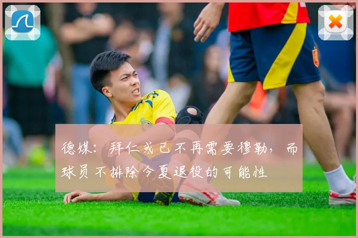 德媒：拜仁或已不再需要穆勒，而球员不排除今夏退役的可能性