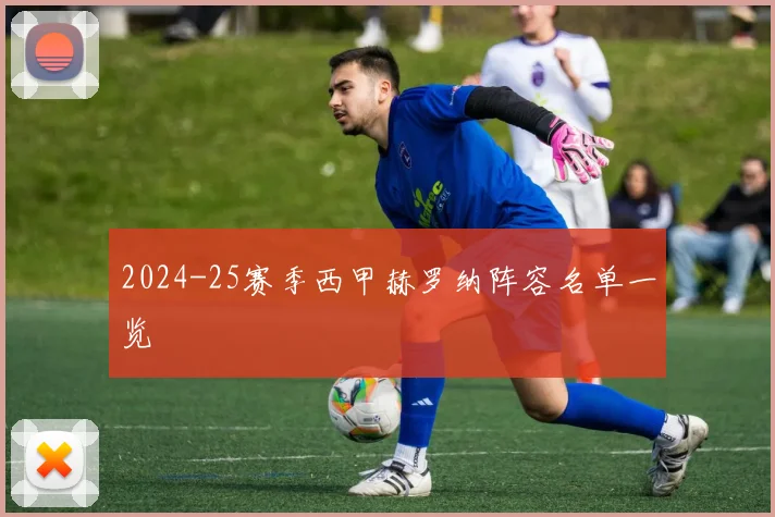 2024-25赛季西甲赫罗纳阵容名单一览
