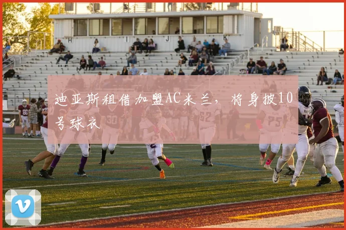 迪亚斯租借加盟AC米兰，将身披10号球衣