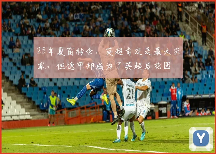 25年夏窗转会，英超肯定是最大买家，但德甲却成为了英超后花园