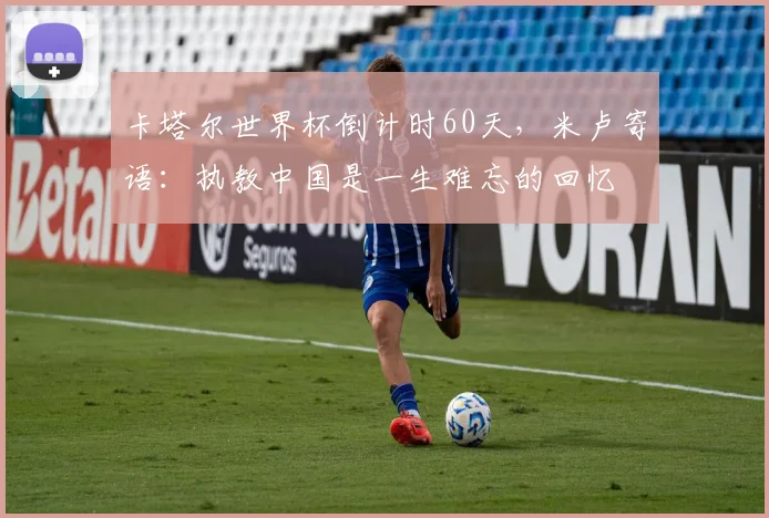 卡塔尔世界杯倒计时60天，米卢寄语：执教中国是一生难忘的回忆