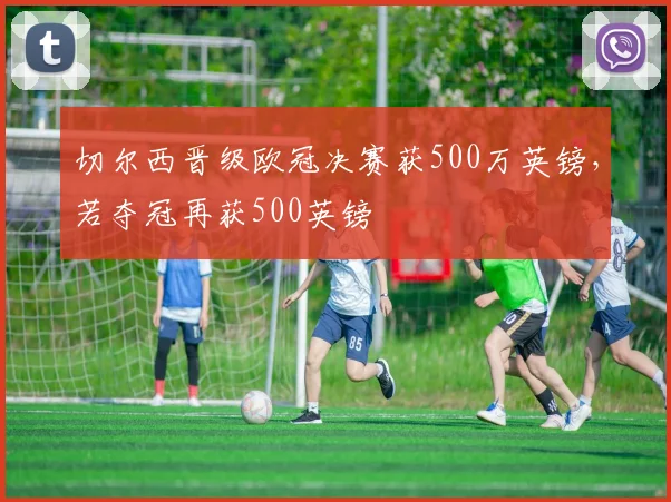 切尔西晋级欧冠决赛获500万英镑，若夺冠再获500英镑
