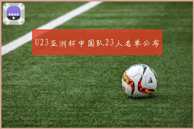 U23亚洲杯中国队23人名单公布