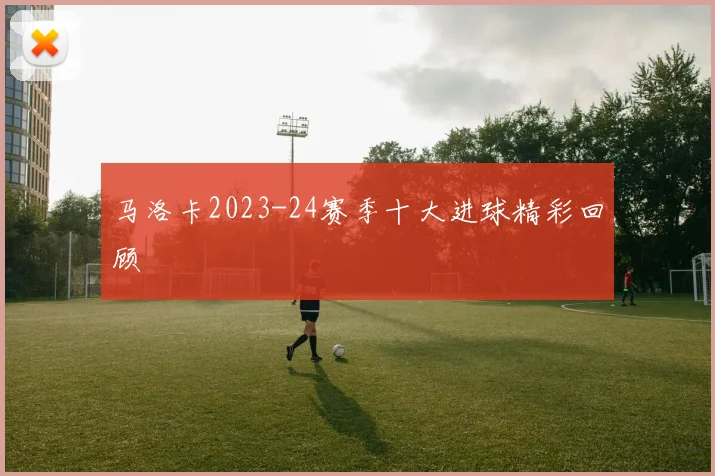 马洛卡2023-24赛季十大进球精彩回顾