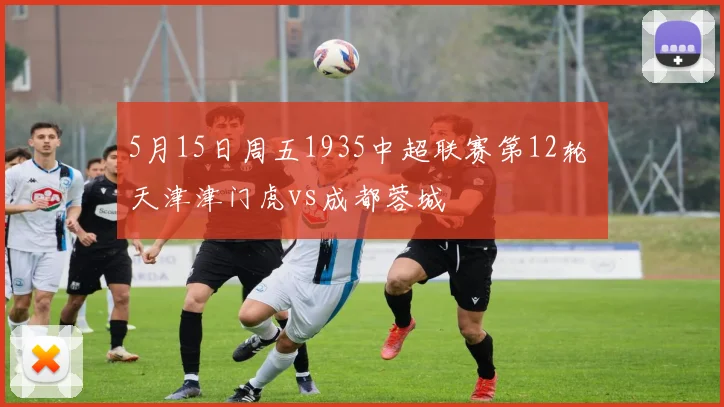 5月15日周五1935中超联赛第12轮 天津津门虎vs成都蓉城