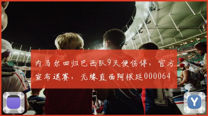 内马尔回归巴西队9天便伤停，官方宣布退赛，无缘直面阿根廷0000644