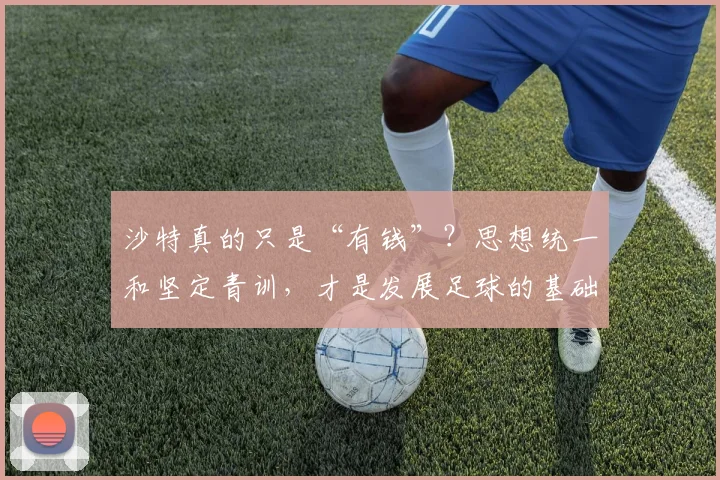 沙特真的只是“有钱”？思想统一和坚定青训，才是发展足球的基础