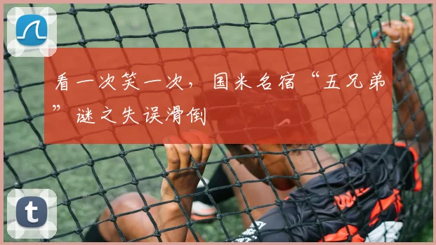看一次笑一次，国米名宿“五兄弟”谜之失误滑倒