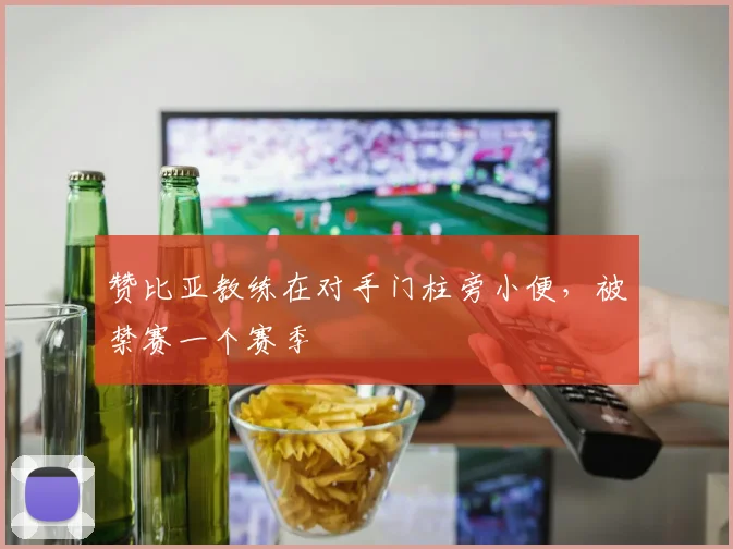 赞比亚教练在对手门柱旁小便，被禁赛一个赛季