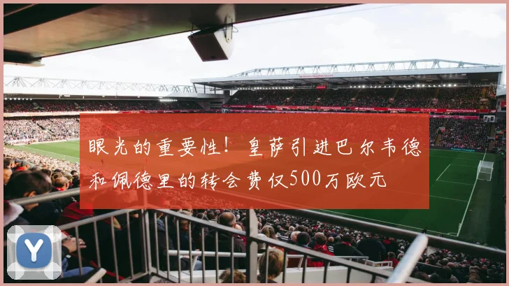 眼光的重要性！皇萨引进巴尔韦德和佩德里的转会费仅500万欧元