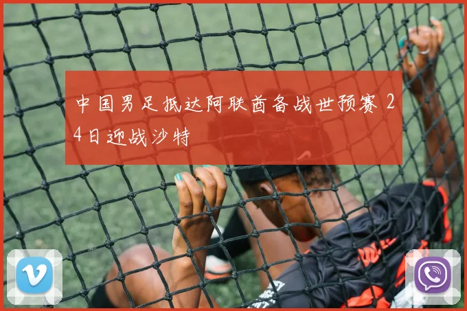 中国男足抵达阿联酋备战世预赛 24日迎战沙特