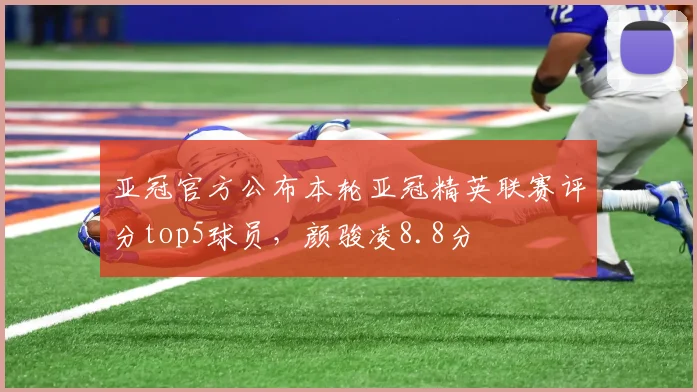 亚冠官方公布本轮亚冠精英联赛评分top5球员，颜骏凌8.8分