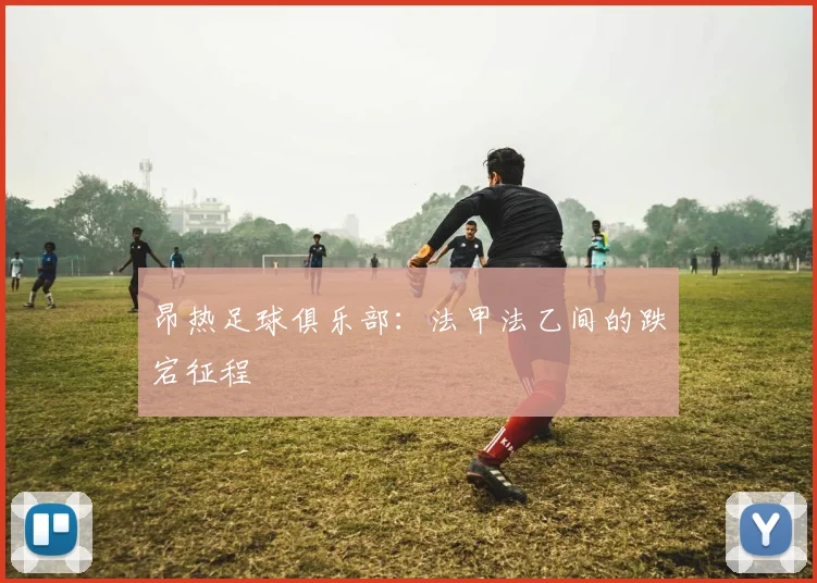 昂热足球俱乐部：法甲法乙间的跌宕征程