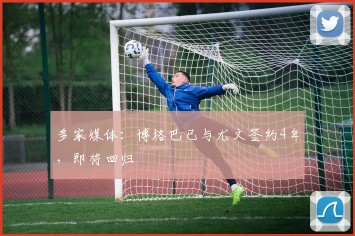 多家媒体：博格巴已与尤文签约4年，即将回归