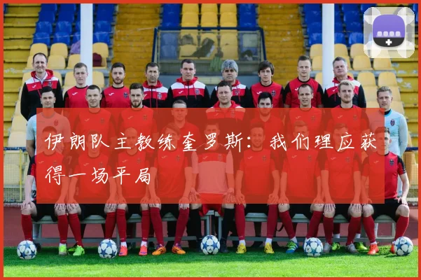 伊朗队主教练奎罗斯：我们理应获得一场平局
