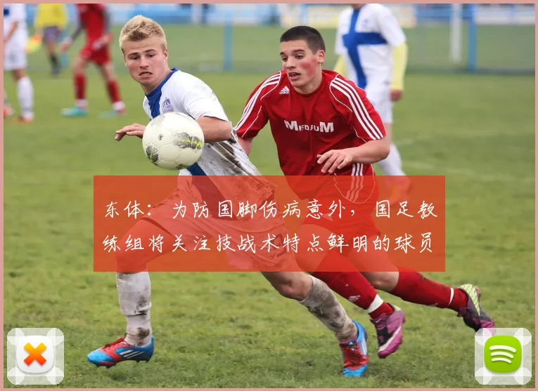 东体：为防国脚伤病意外，国足教练组将关注技战术特点鲜明的球员