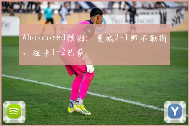 Whoscored预测：曼城2-1那不勒斯，纽卡1-2巴萨